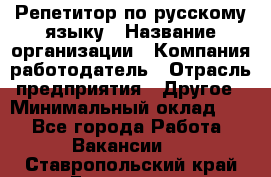 Репетитор по русскому языку › Название организации ­ Компания-работодатель › Отрасль предприятия ­ Другое › Минимальный оклад ­ 1 - Все города Работа » Вакансии   . Ставропольский край,Ессентуки г.